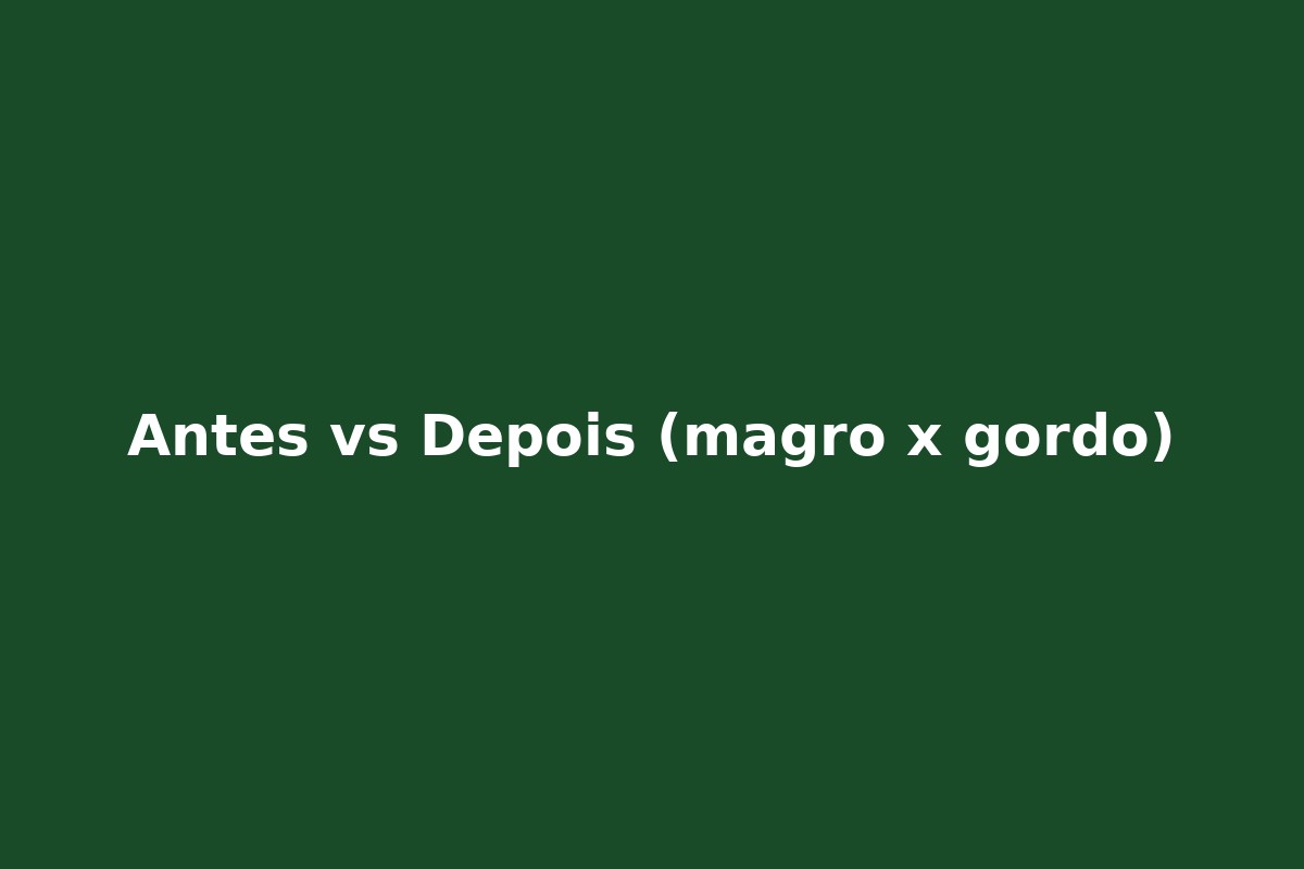 Antes e depois - magro vs gordo
